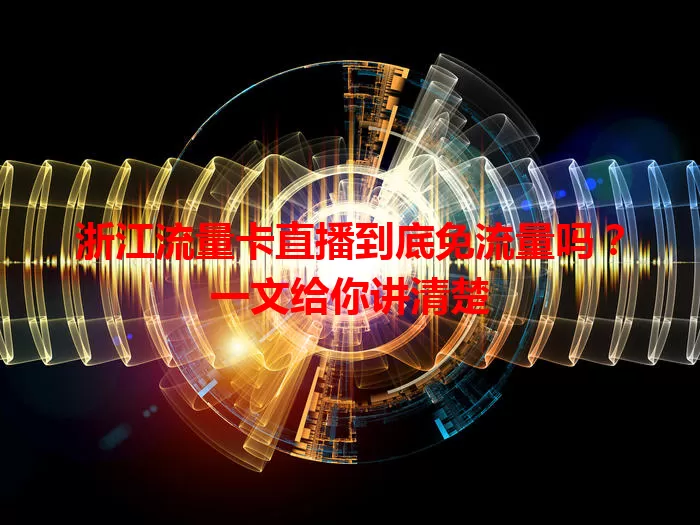 浙江流量卡直播到底免流量吗？一文给你讲清楚