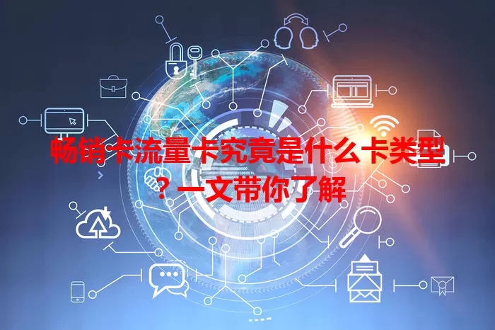 畅销卡流量卡究竟是什么卡类型？一文带你了解