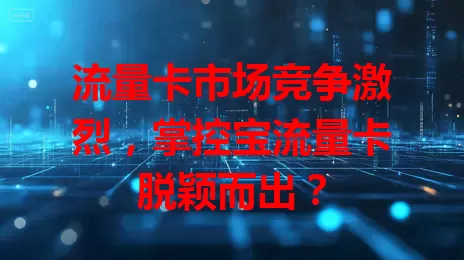 流量卡市场竞争激烈，掌控宝流量卡脱颖而出？
