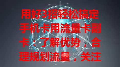 用好3招轻松搞定手机卡用流量卡副卡：了解优势，合理规划流量，关注优惠活动