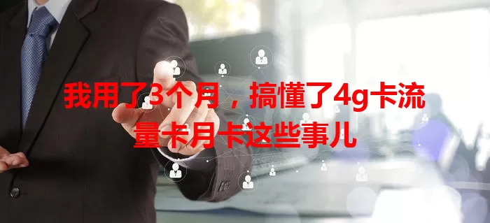 我用了3个月，搞懂了4g卡流量卡月卡这些事儿