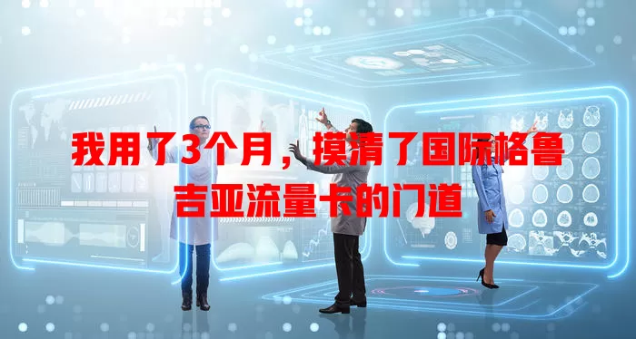 我用了3个月，摸清了国际格鲁吉亚流量卡的门道
