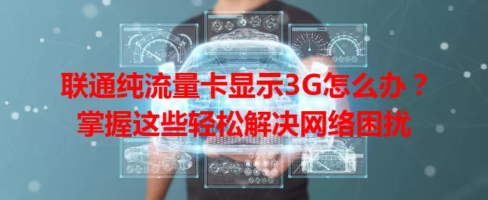 联通纯流量卡显示3G怎么办？掌握这些轻松解决网络困扰