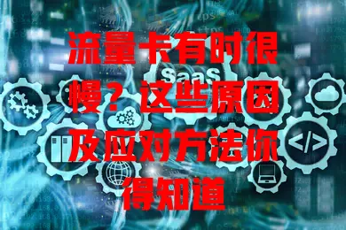 流量卡有时很慢？这些原因及应对方法你得知道