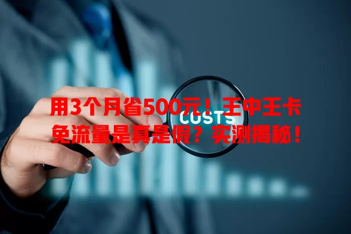 用3个月省500元！王中王卡免流量是真是假？实测揭秘！