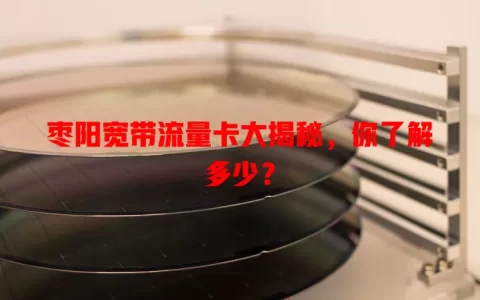 枣阳宽带流量卡大揭秘，你了解多少？