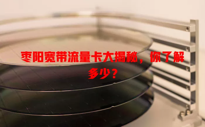 枣阳宽带流量卡大揭秘，你了解多少？