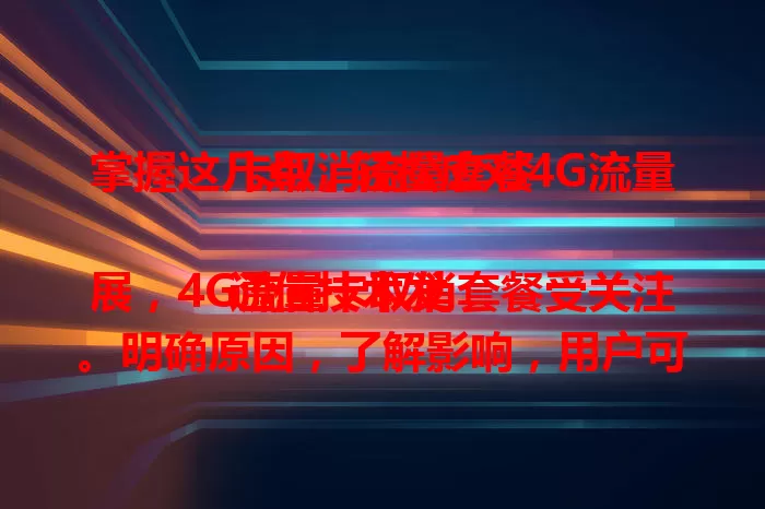 掌握这几点，轻松应对4G流量卡取消流量套餐

通信技术发展，4G流量卡取消套餐受关注。明确原因，了解影响，用户可通过研究新套餐、合理规划流量及关注优惠活动来应对，保持关注与合理规划，畅享通信生活。