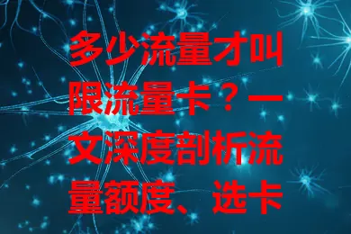 多少流量才叫限流量卡？一文深度剖析流量额度、选卡要点及收费标准