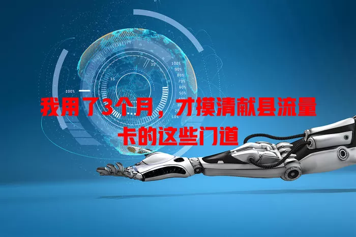 我用了3个月，才摸清献县流量卡的这些门道