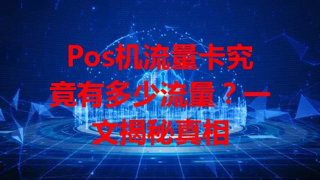 Pos机流量卡究竟有多少流量？一文揭秘真相