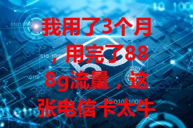 我用了3个月，用完了888g流量，这张电信卡太牛了
