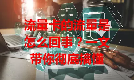 流量卡的流量是怎么回事？一文带你彻底搞懂