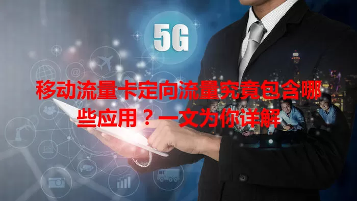 移动流量卡定向流量究竟包含哪些应用？一文为你详解