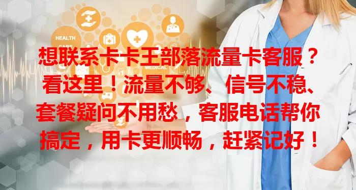 想联系卡卡王部落流量卡客服？看这里！流量不够、信号不稳、套餐疑问不用愁，客服电话帮你搞定，用卡更顺畅，赶紧记好！