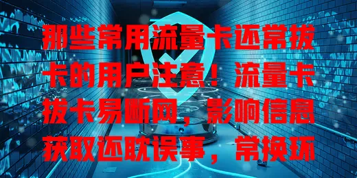 那些常用流量卡还常拔卡的用户注意！流量卡拔卡易断网，影响信息获取还耽误事，常换环境的用户更烦，选卡要谨慎，规范操作，运营商也得优化，别让断网添烦恼