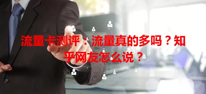 流量卡测评：流量真的多吗？知乎网友怎么说？