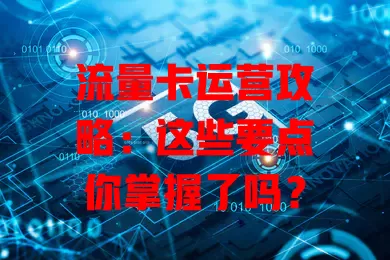 流量卡运营攻略：这些要点你掌握了吗？