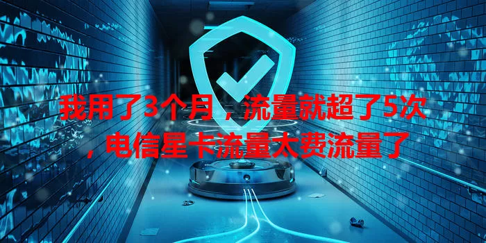 我用了3个月，流量就超了5次，电信星卡流量太费流量了