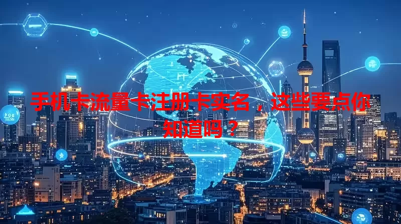 手机卡流量卡注册卡实名，这些要点你知道吗？