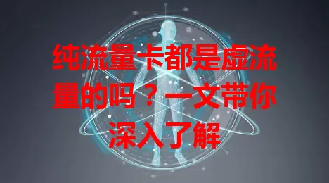 纯流量卡都是虚流量的吗？一文带你深入了解