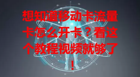想知道移动卡流量卡怎么开卡？看这个教程视频就够了！
