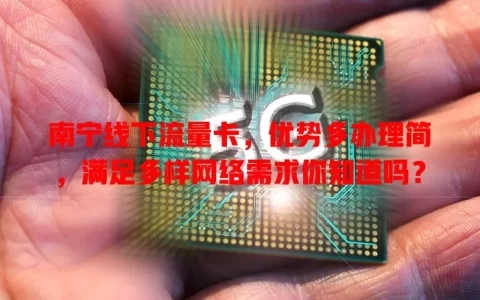 南宁线下流量卡，优势多办理简，满足多样网络需求你知道吗？
