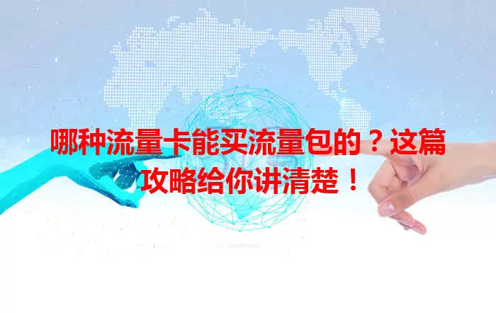 哪种流量卡能买流量包的？这篇攻略给你讲清楚！