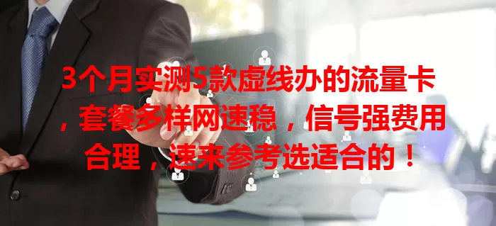 3个月实测5款虚线办的流量卡，套餐多样网速稳，信号强费用合理，速来参考选适合的！