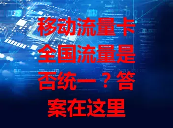 移动流量卡全国流量是否统一？答案在这里