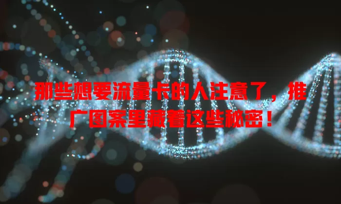 那些想要流量卡的人注意了，推广图案里藏着这些秘密！
