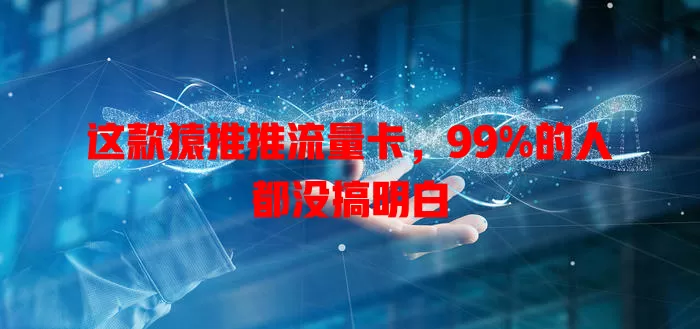 这款猿推推流量卡，99%的人都没搞明白