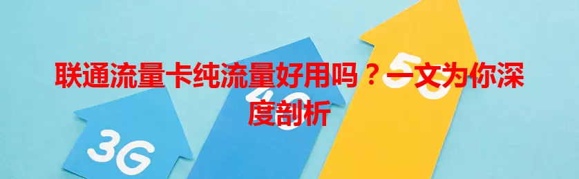 联通流量卡纯流量好用吗？一文为你深度剖析