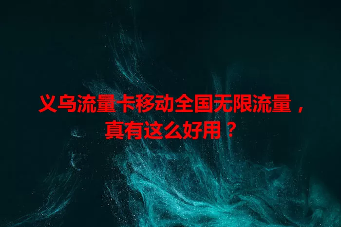 义乌流量卡移动全国无限流量，真有这么好用？