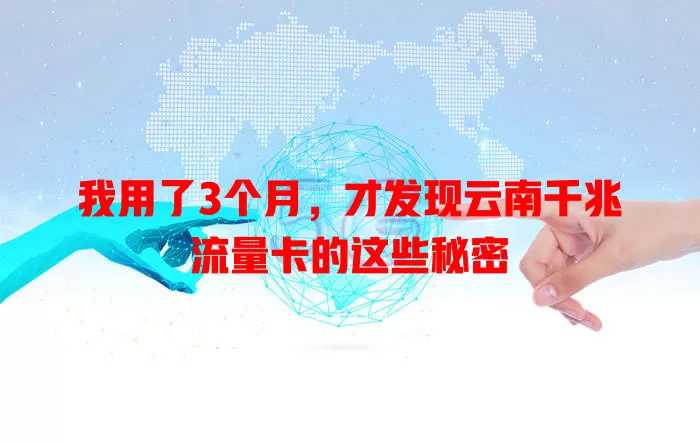 我用了3个月，才发现云南千兆流量卡的这些秘密