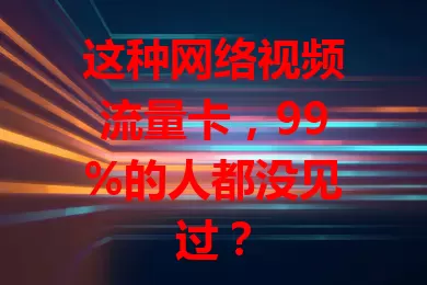 这种网络视频流量卡，99%的人都没见过？