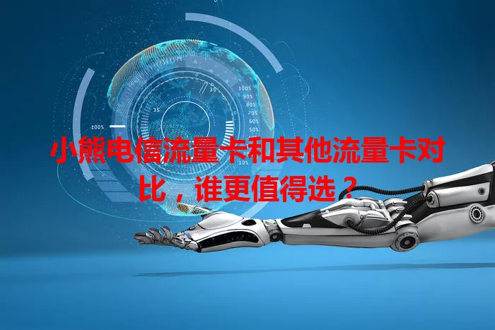 小熊电信流量卡和其他流量卡对比，谁更值得选？