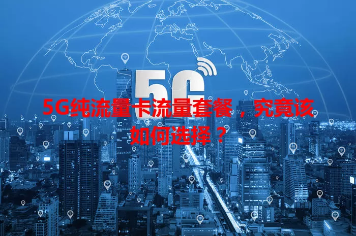 5G纯流量卡流量套餐，究竟该如何选择？