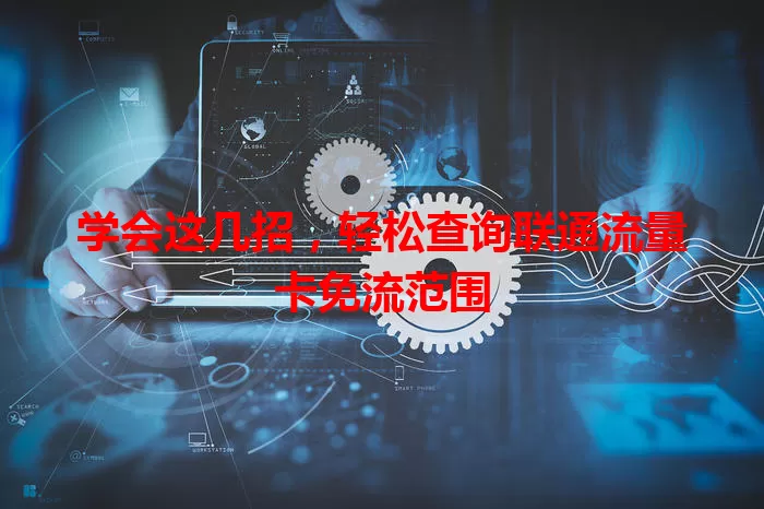 学会这几招，轻松查询联通流量卡免流范围