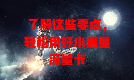 了解这些要点，轻松用好小黑星流量卡