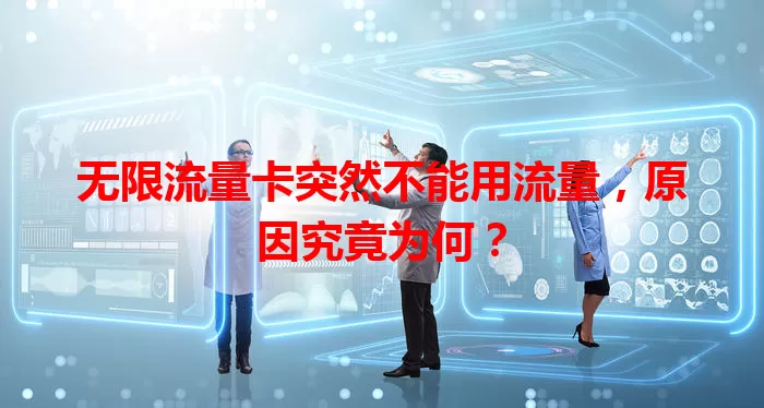 无限流量卡突然不能用流量，原因究竟为何？