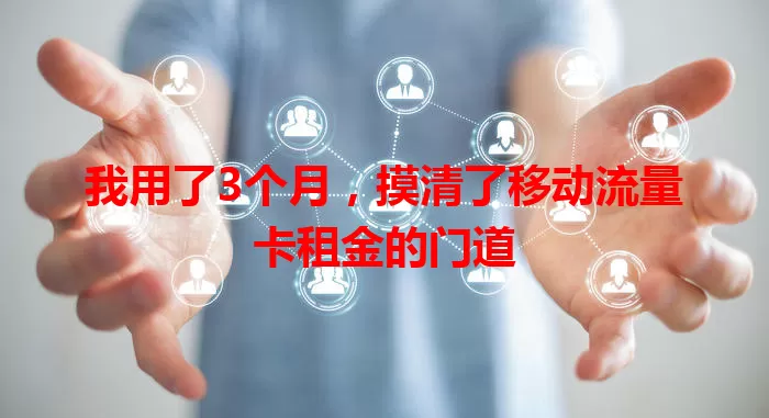 我用了3个月，摸清了移动流量卡租金的门道
