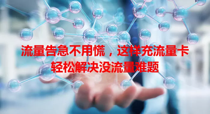 流量告急不用慌，这样充流量卡轻松解决没流量难题