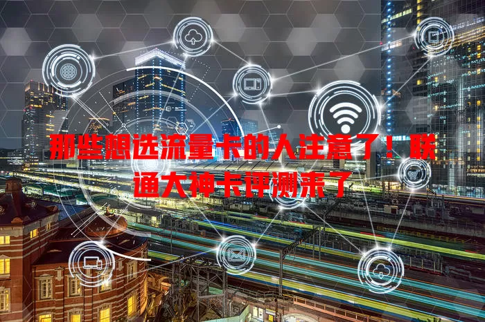 那些想选流量卡的人注意了！联通大神卡评测来了