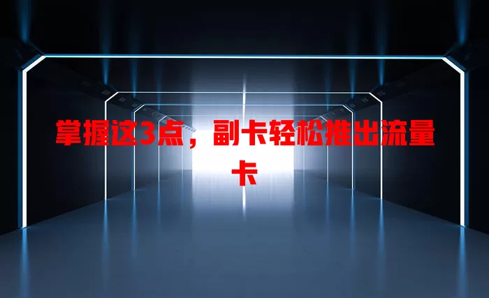 掌握这3点，副卡轻松推出流量卡
