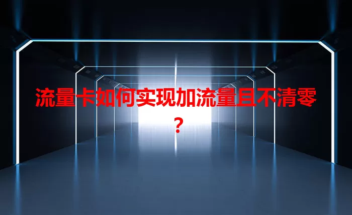流量卡如何实现加流量且不清零？