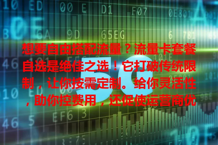 想要自由搭配流量？流量卡套餐自选是绝佳之选！它打破传统限制，让你按需定制。给你灵活性，助你控费用，还促使运营商优化产品，带来便利与自主，当下流量卡趋势就它啦！