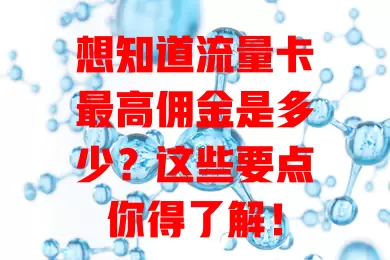 想知道流量卡最高佣金是多少？这些要点你得了解！