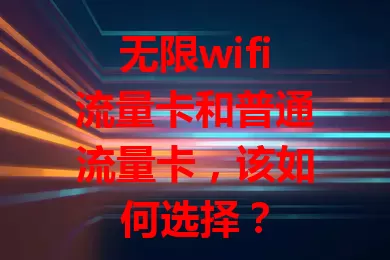 无限wifi流量卡和普通流量卡，该如何选择？