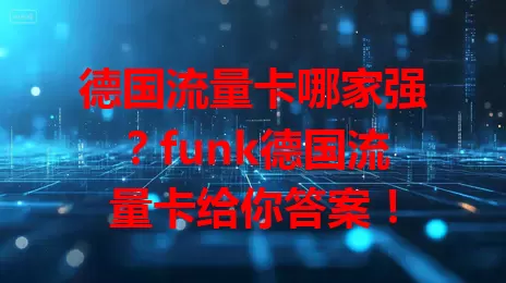 德国流量卡哪家强？funk德国流量卡给你答案！